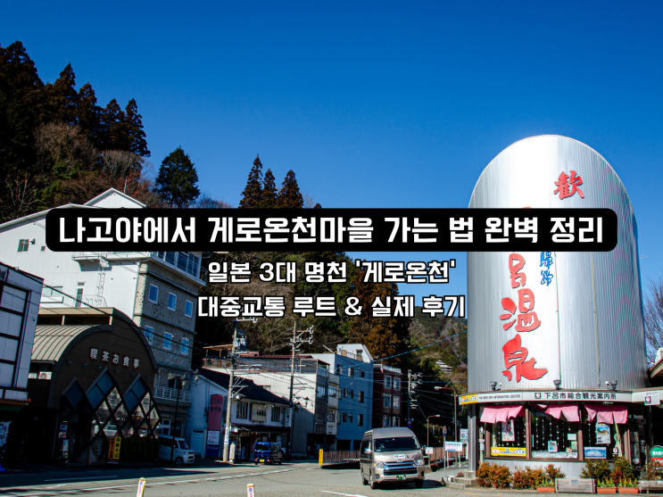  나고야에서 게로온천마을 가는 법 완벽 정리, 일본 3대 명천 ‘게로온천’ 대중교통 루트 & 실제 후기 나고야 근교 여행 추천