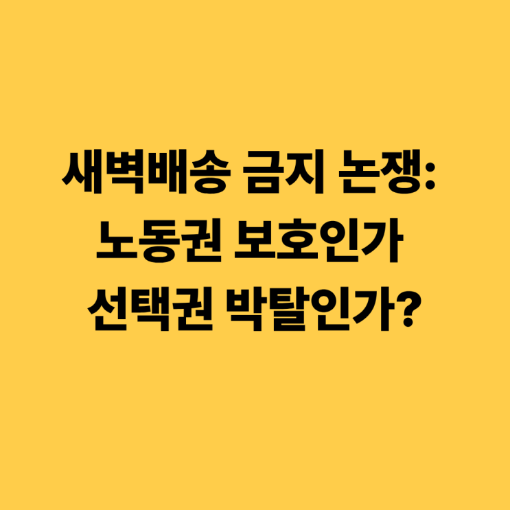 새벽배송 금지 논쟁: <b>노동권 보호</b>인가 선택권 박탈인가?