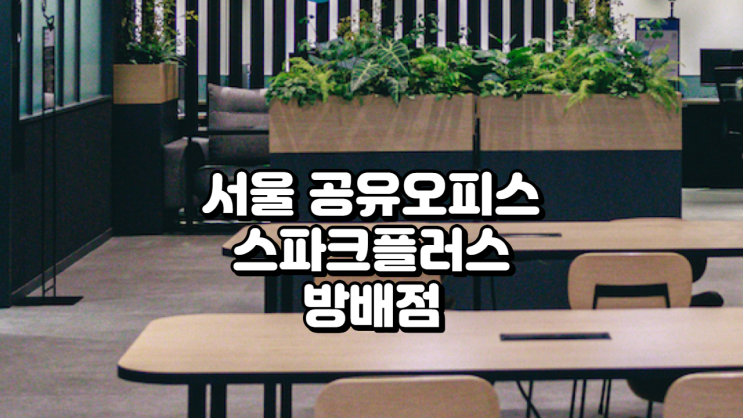  서울 공유오피스 스파크플러스 방배점 시설 총정리 후기