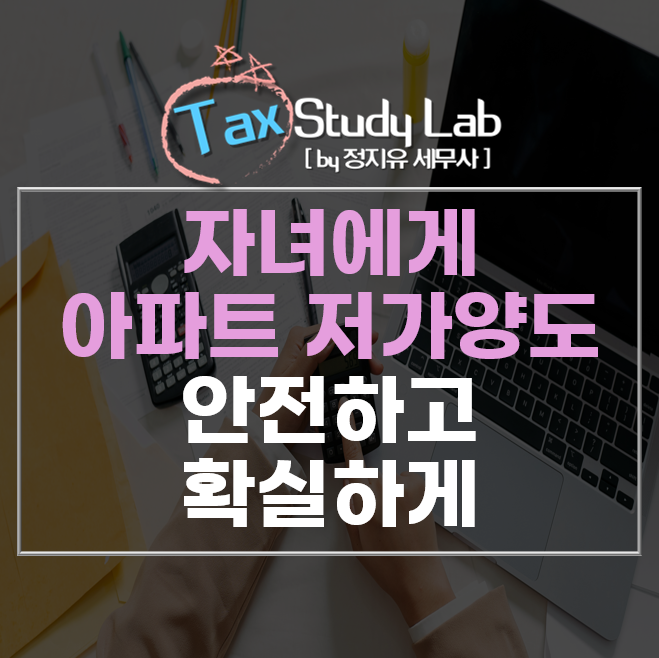  자녀에게 아파트 저가양도, '이것' 모르면 세금 폭탄 맞습니다