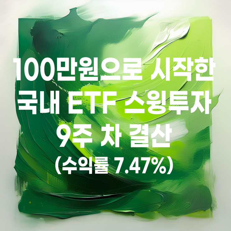  100만 원으로 시작한 국내 ETF 스윙매매 9주 차 결산(수익률 7.47%)