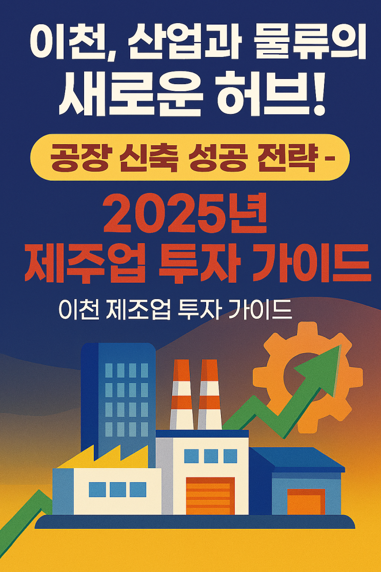  이천, 산업과 물류의 새로운 허브! 공장 신축 성공 전략 – 2025년 제조업 투자 가이드[이천공장]