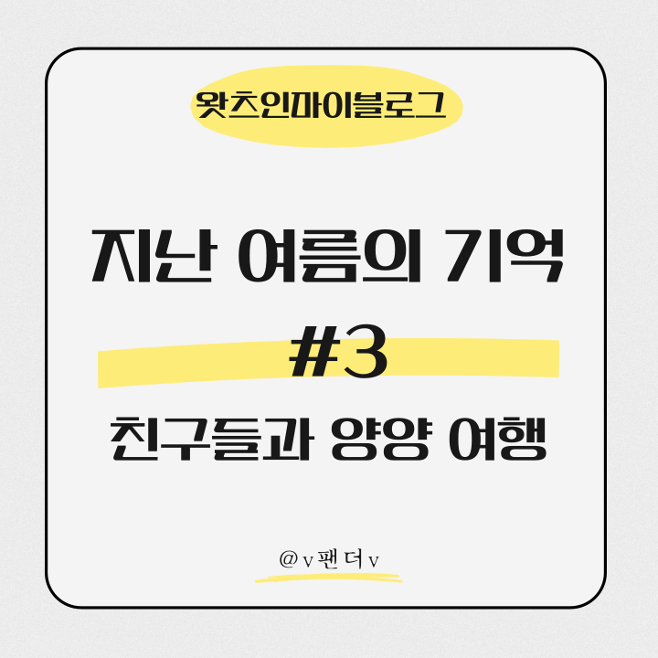  지난 여름의 기억 #3 친구들과 양양 여행
