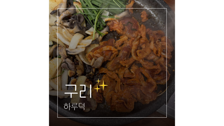  구리 인창동 맛집 가볼만한곳 동구릉역 근처 하루덕 가족외식 장소로 딱