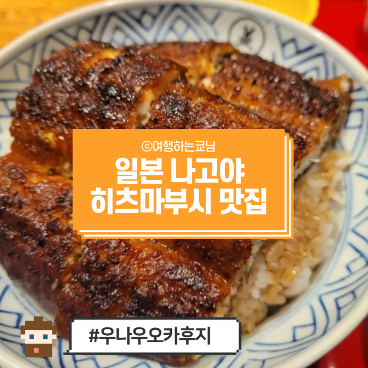  [나고야 현지인 맛집] 나고야 메시 장어덮밥 히츠마부시 우나기동 맛집 우나우 오카후지 예약 웨이팅 꿀팁