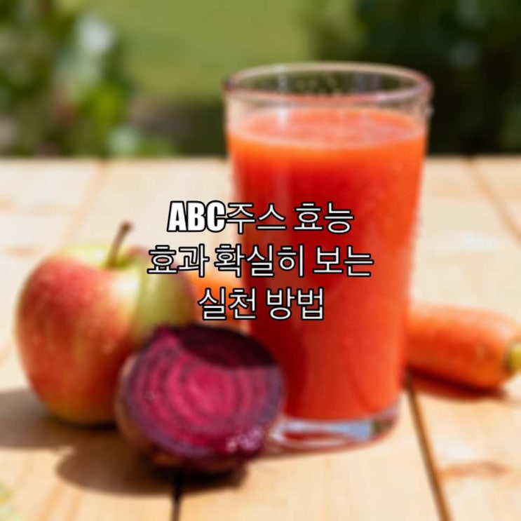  ABC 주스 효능 효과 확실히 보는 실천 방법
