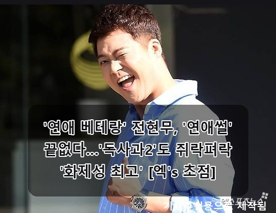 '<b>연애</b> 베테랑' 전현무, '<b>연애썰</b>' 끝없다…'<b>독사과2</b>'도 쥐락펴락... 