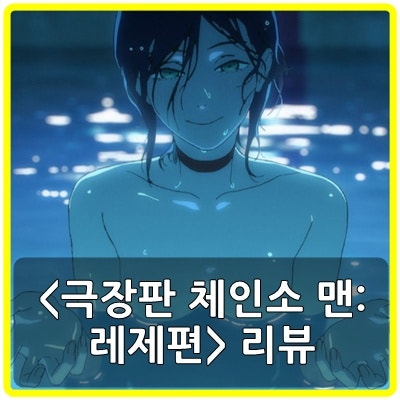 극장판 체인소 맨 레제편 후기 평점 쿠키 – 레제에게 중독될 수밖에!