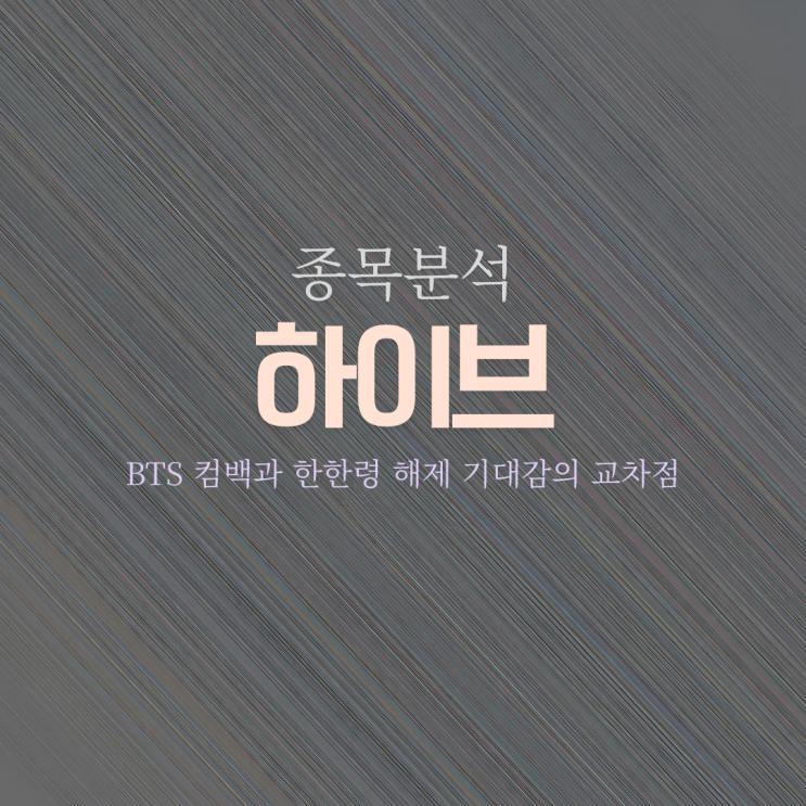 종목분석, <b>하이브</b>, <b>BTS 컴백</b>과 한한령 해제 기대감의 교차점