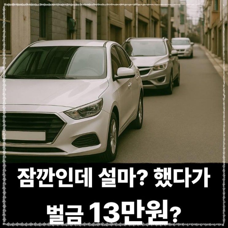  잠깐 세웠다가 벌금 과태료 13만원, 주정차 단속 강화된다