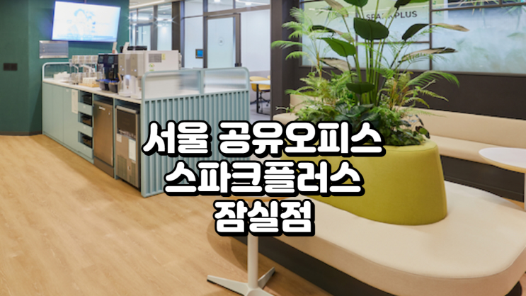  서울 공유오피스 스파크플러스 잠실점 후기, 위치·가격 총정리