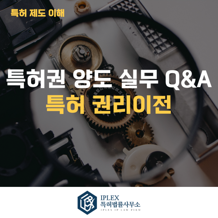  특허권 권리이전 Q&A - [아이피렉스 특허법률사무소]