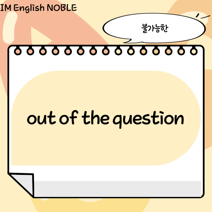  out of the question / 불가능한