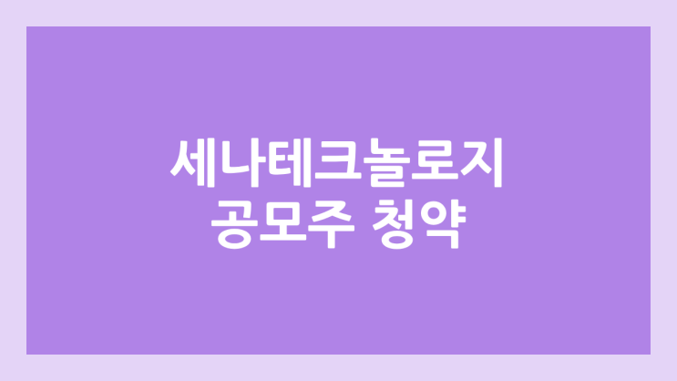 세나테크놀로지 공모주 청약 일정 | 장외가, 공모가, 증거금, 유통 물량, 균등, 비례 배정 | 환매청구권 X