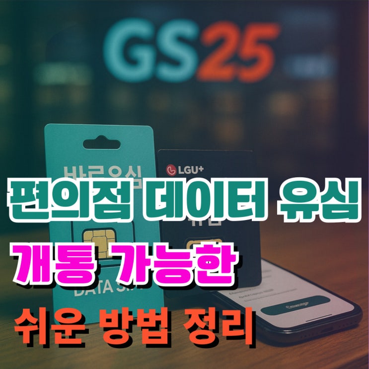  편의점 데이터 유심으로 개통가능한 쉬운 방법 정리