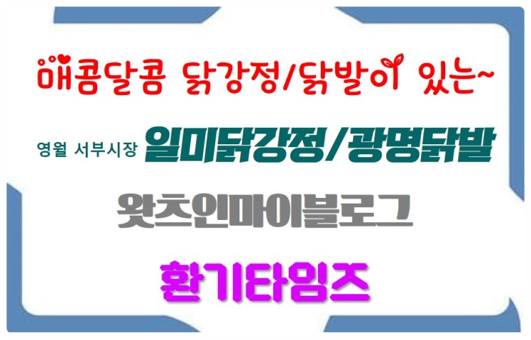  매콤달콤 영월 서부시장 일미닭강정_광명닭발_왓츠인마이블로그_환기타임즈