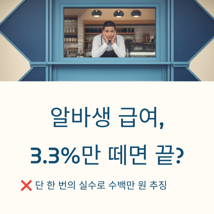 알바생 3.3% 처리했다가 수백만 원 추징? 사장님들이 모르는 진짜 리스크