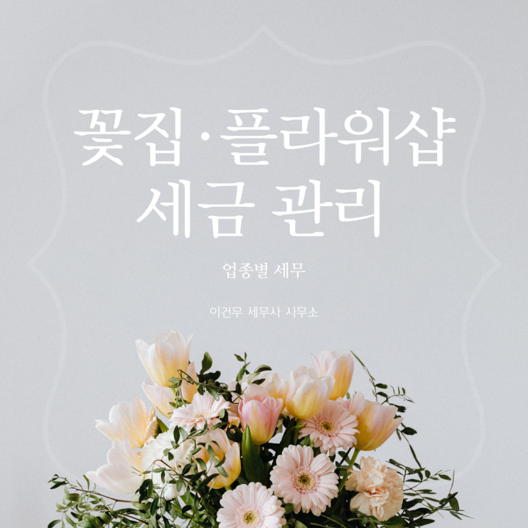  [업종별 세무] 꽃집과 세금_꽃집 플라워샵 화원 원데이클래스 세무사