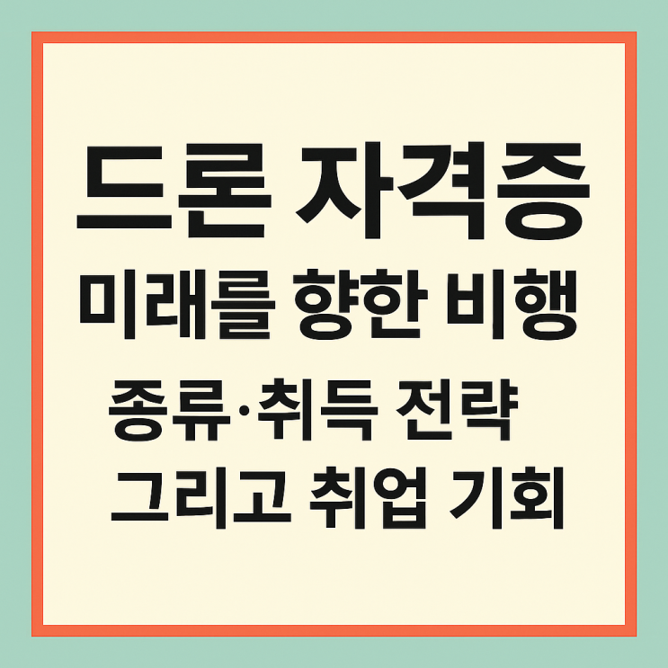  드론자격증 미래를 향한 비행 종류 취득 전략 그리고 취업 기회