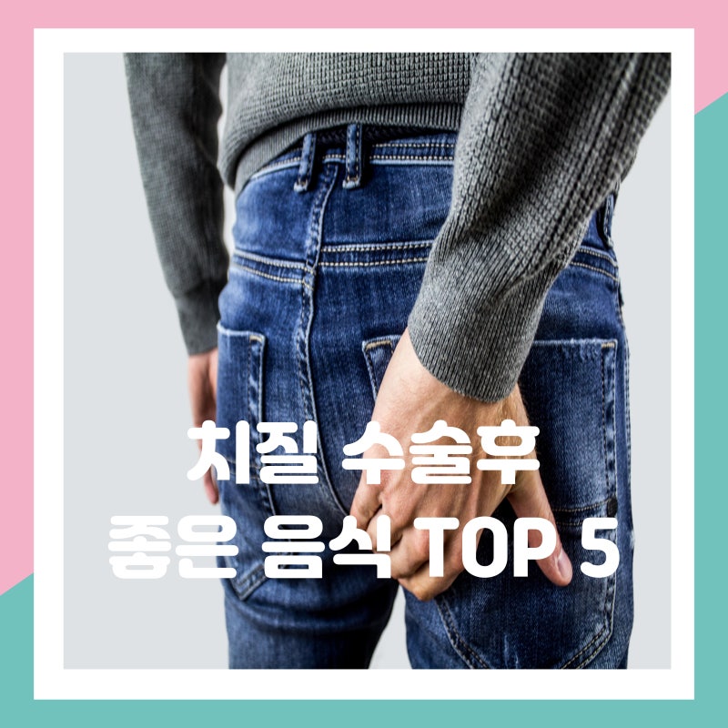치질 수술에 좋은 음식 TOP 5 빨리 회복하고 싶다면?