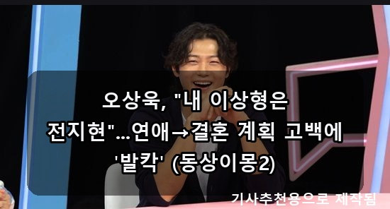 <b>오상욱</b>, "내 <b>이상형</b>은 <b>전지현</b>"...연애→결혼 계획 고백에 '발칵... 