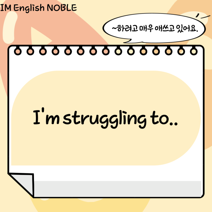  I'm struggling to.. / ~하려고 매우 애쓰고 있어요.