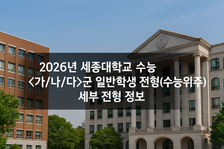  2026년 세종대학교 수능 <가/나/다>군 일반학생 전형(수능위주) 세부 전형 정보