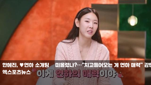 한혜진, 연하 소개팅男 떠올렸나?…"치고들어오는 게 연하... 