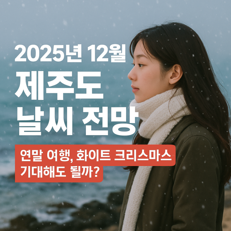  2025년 12월 제주도 날씨 전망｜연말 여행, 화이트 크리스마스 기대해도 될까?