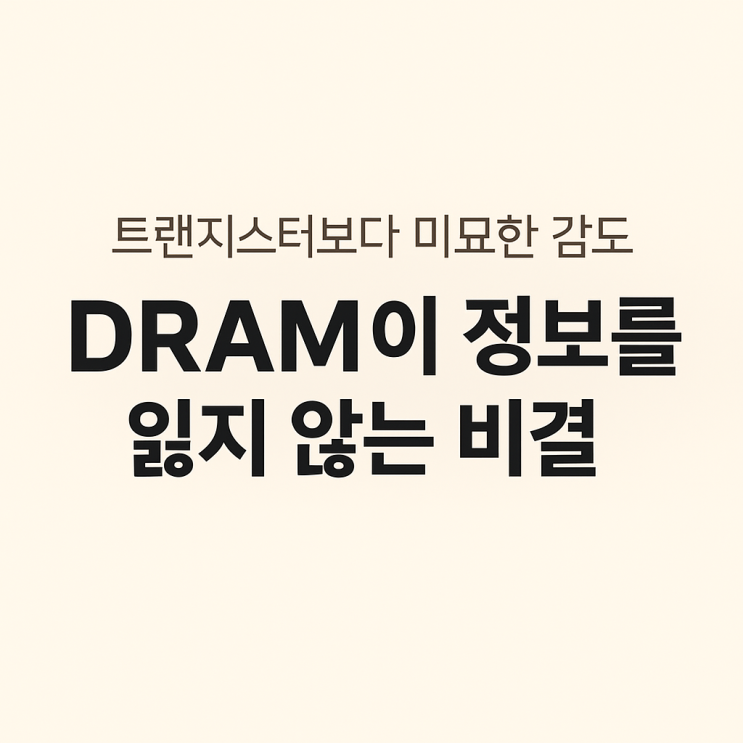  트랜지스터보다 미묘한 감도 DRAM이 정보를 잃지 않는 비결
