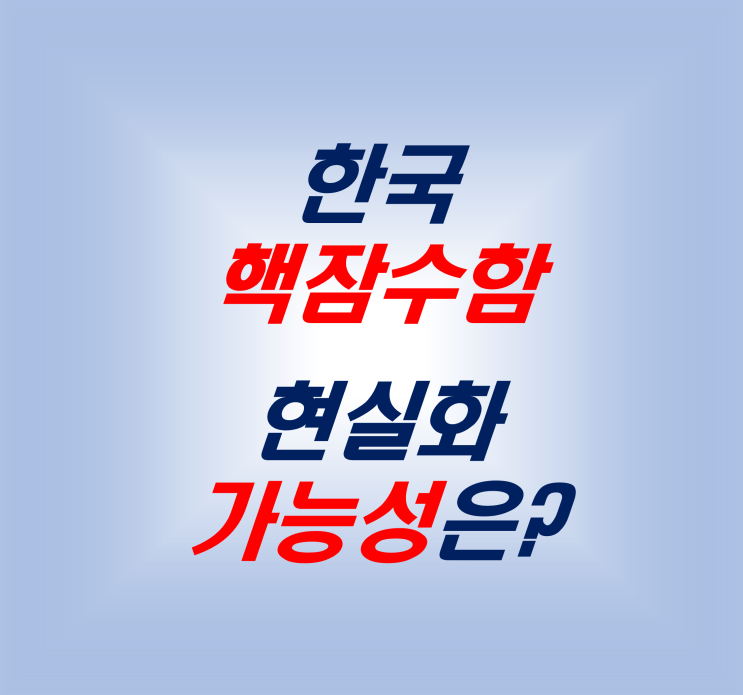 한국 <b>핵잠수함 도입</b> 필요성 기술력 로드맵 장애물 그리고 가능성