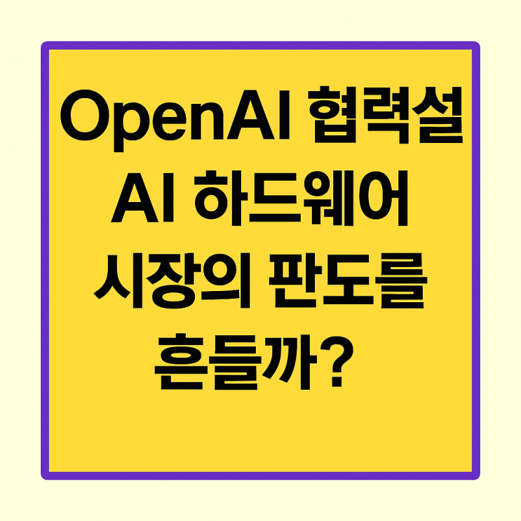  OpenAI 협력설 AI 하드웨어 시장의 판도를 흔들까?