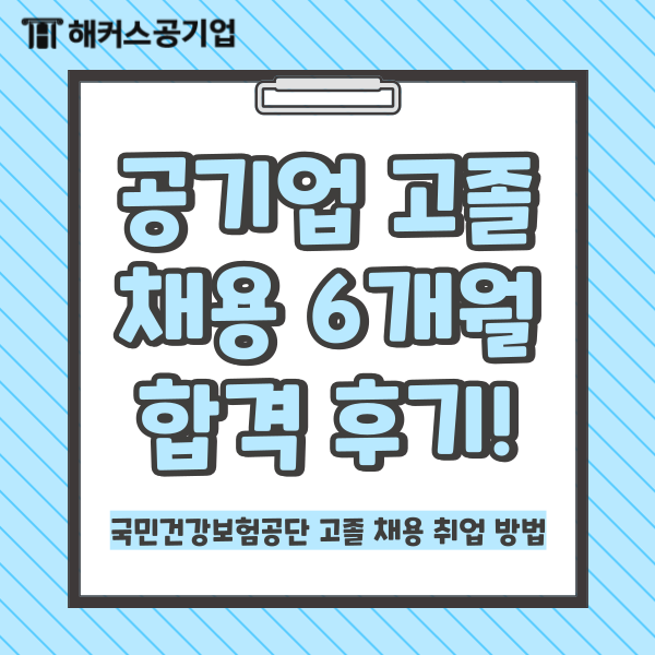  [건보 공단] 공기업 고졸 채용 6개월 합격 후기! 국민건강보험공단 취업 방법