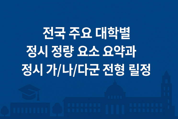  전국 주요 대학별 정시 정량 요소 요약 (수능·학생부·기타 반영 방식)과 정시 가/나/다군 전형 일정