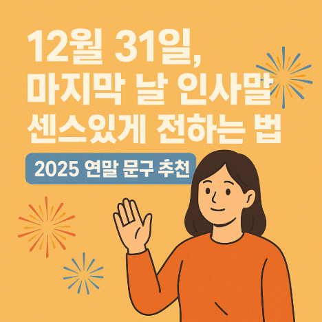  12월 31일, 마지막 날 인사말 센스 있게 전하는 법, 2025 연말 문구 추천