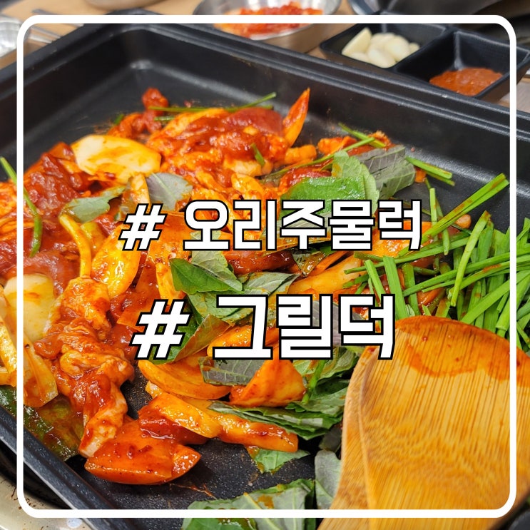  부천맛집 그릴덕｜스타필드 근처 오리주물럭 든든한 한 끼