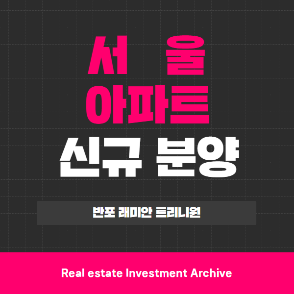  반포 래미안 트리니원, 투자자들이 눈여겨보는 이유