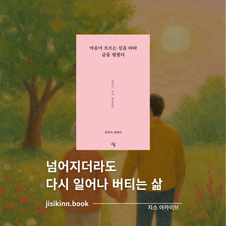  마음이 흐르는 길을 따라 글을 펼쳤다넘어져도 다시 일어나 버티는 삶