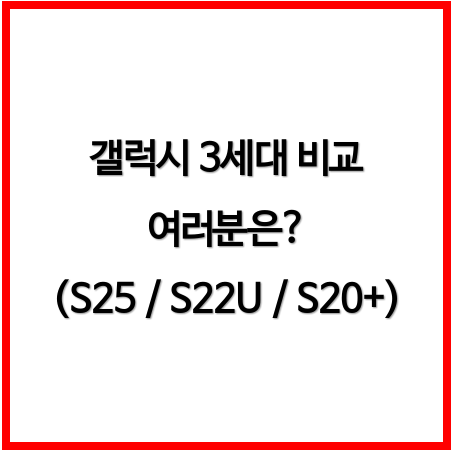 갤럭시 S20+ vs S22 Ultra vs S25 (S시리즈 3세대 비교)