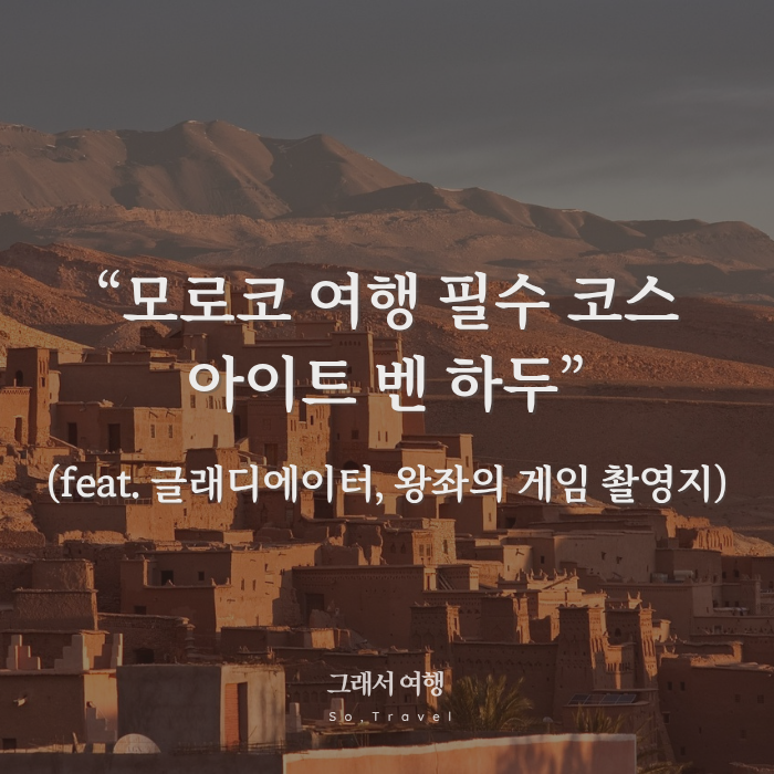  모로코 여행 필수 코스! 아이트 벤 하두 완벽 가이드 (feat. 글래디에이터, 왕좌의 게임 촬영지)