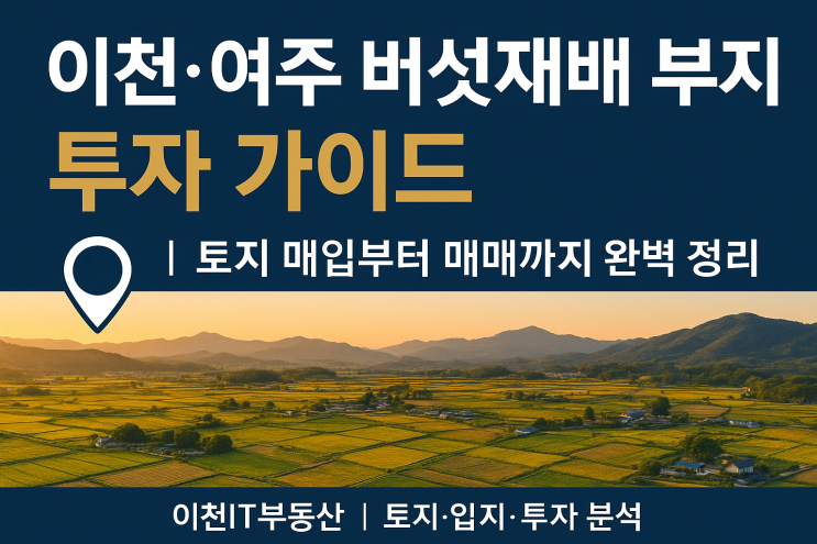  이천·여주 버섯재배 부지 투자 가이드  토지 매입부터 매매까지 완벽 정리