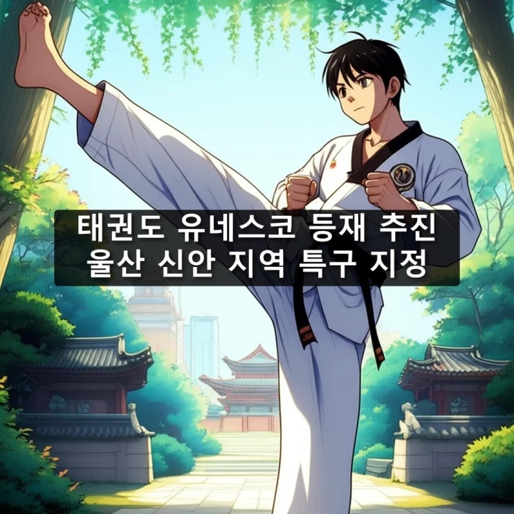 <b>태권도 유네스코 등재 추진</b> & 울산 신안 지역 특구 지정: 희망찬... 
