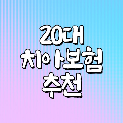 20대 치아보험추천 정보 함께 확인해요