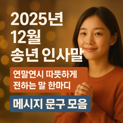  2025년 12월 송년 인사말, 연말연시 따뜻하게 전하는 말 한마디 메시지 문구 모음