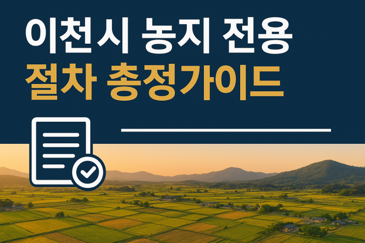   이천시 농지 전용 절차 총정리  초보자용 가이드