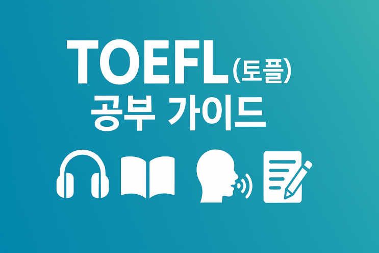  TOEFL(토플) 공부 가이드(IBT 기준, Home/시험센터 공통 팁 포함)