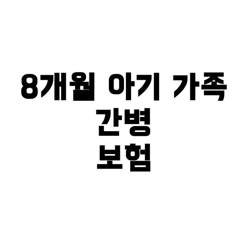 8개월 아기 가족 간병 보험, 가입 가능성과 보장금액 총정리
