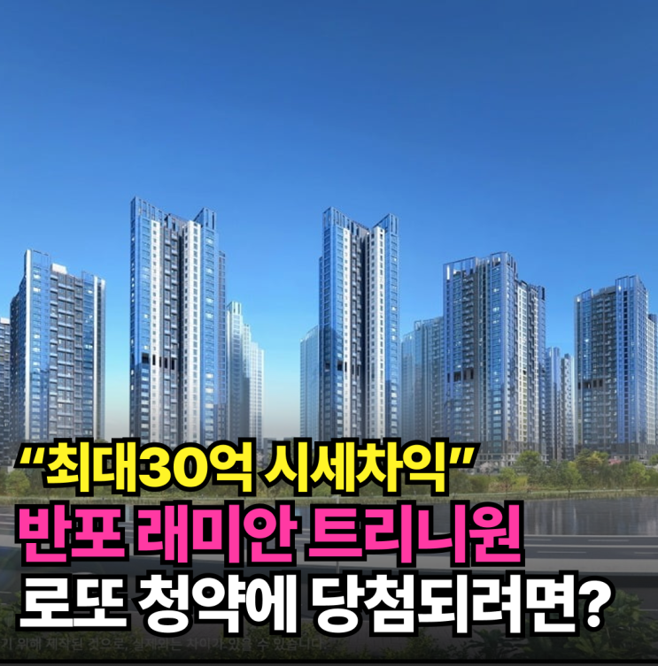 반포 래미안 트리니원 <b>청약</b>, 최대30억 시세차익! <b>로또</b>보다 더한... 