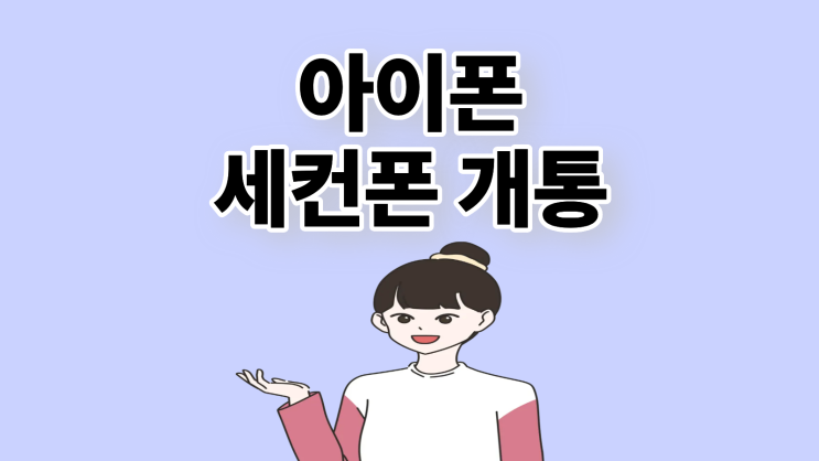  아이폰 세컨폰 가격 조건과 개통 가이드
