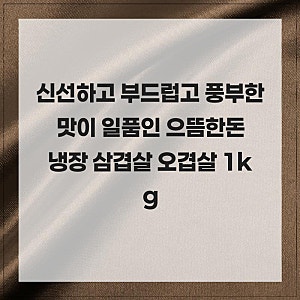 신선하고 부드럽고 풍부한 맛이 일품인 으뜸한돈 냉장 삼겹살 오겹살 1kg